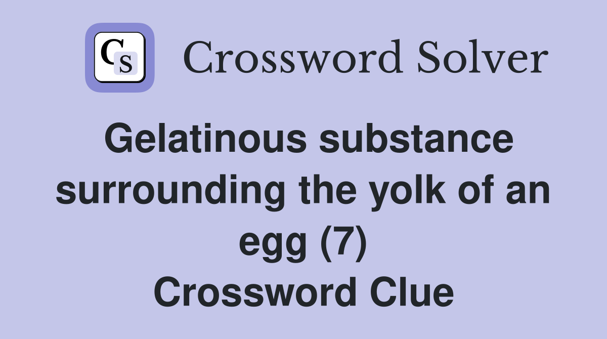 Gelatinous substance surrounding the yolk of an egg (7) Crossword